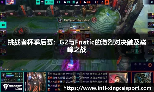 挑战者杯季后赛：G2与Fnatic的激烈对决触及巅峰之战