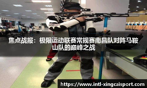 焦点战报：极限运动联赛常规赛南昌队对阵马鞍山队的巅峰之战