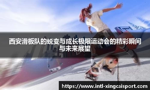 西安滑板队的蜕变与成长极限运动会的精彩瞬间与未来展望