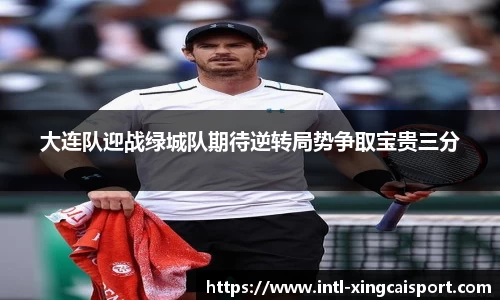 大连队迎战绿城队期待逆转局势争取宝贵三分