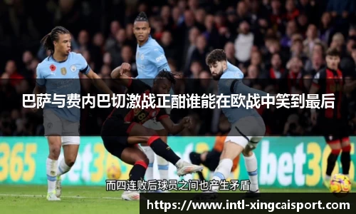 巴萨与费内巴切激战正酣谁能在欧战中笑到最后